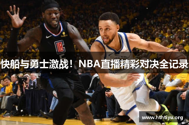 快船与勇士激战！NBA直播精彩对决全记录