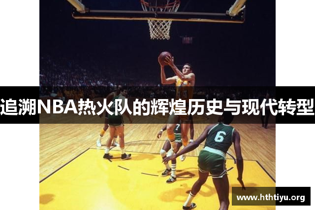 追溯NBA热火队的辉煌历史与现代转型